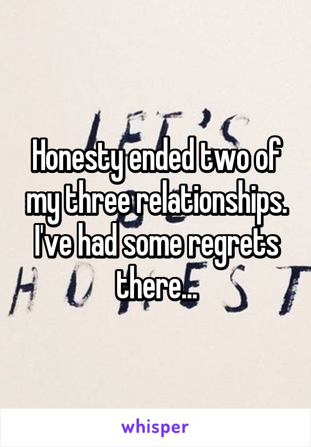 Honesty ended two of my three relationships. I've had some regrets there...