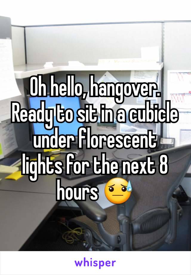 Oh hello, hangover. Ready to sit in a cubicle under florescent lights for the next 8 hours 😓