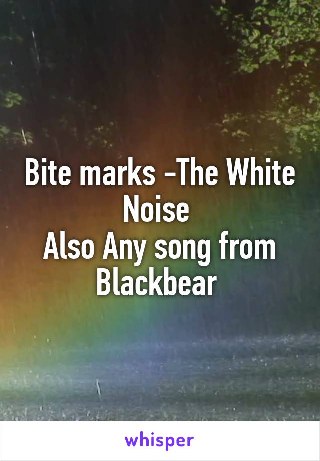 Bite marks -The White Noise 
Also Any song from Blackbear 