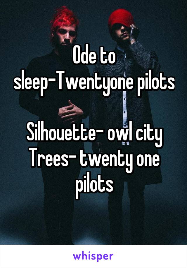 Ode to sleep-Twentyone pilots 
Silhouette- owl city
Trees- twenty one pilots
