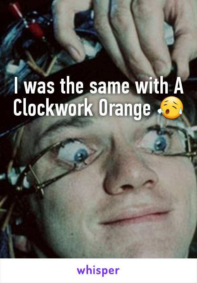 I was the same with A Clockwork Orange 😥