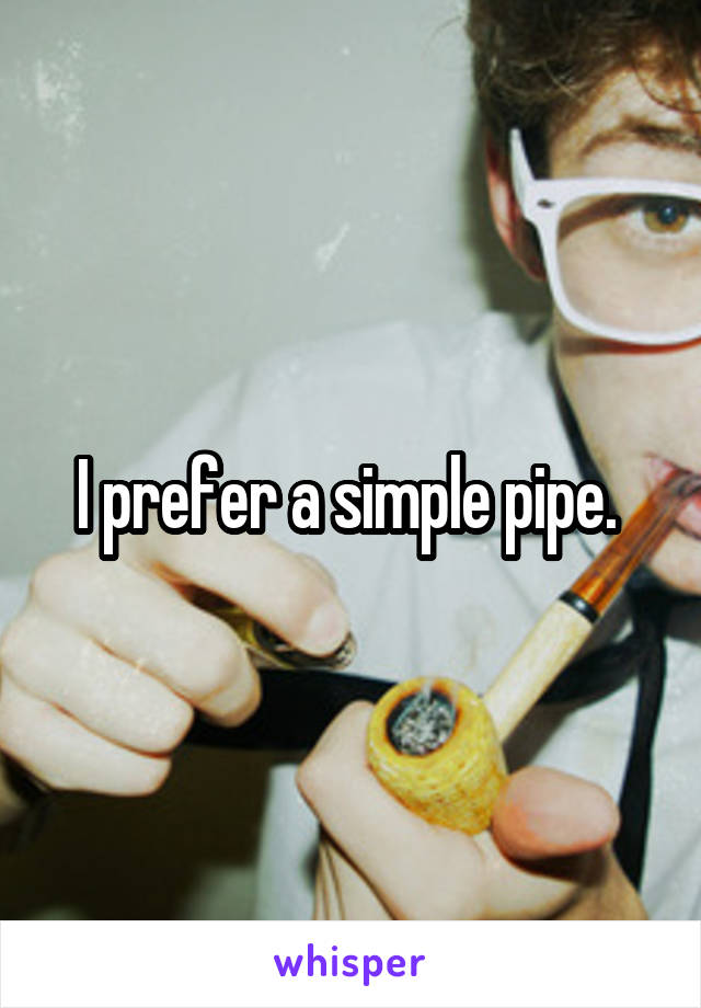 I prefer a simple pipe. 