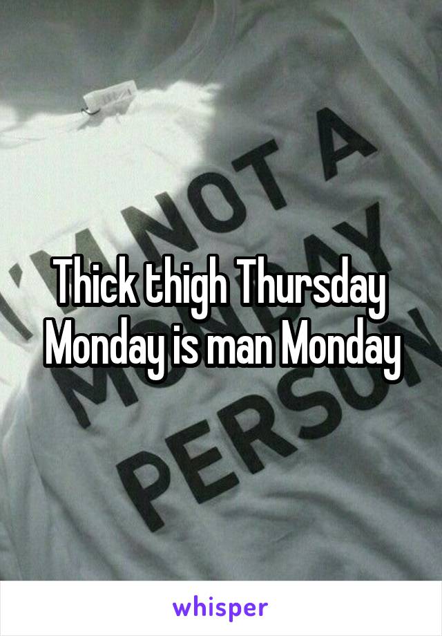 Thick thigh Thursday 
Monday is man Monday