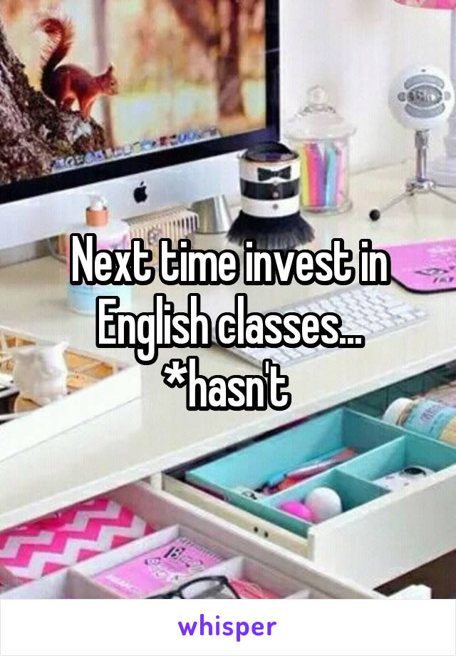 Next time invest in English classes...
*hasn't 