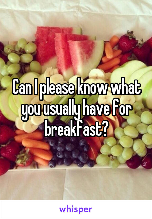 Can I please know what you usually have for breakfast?