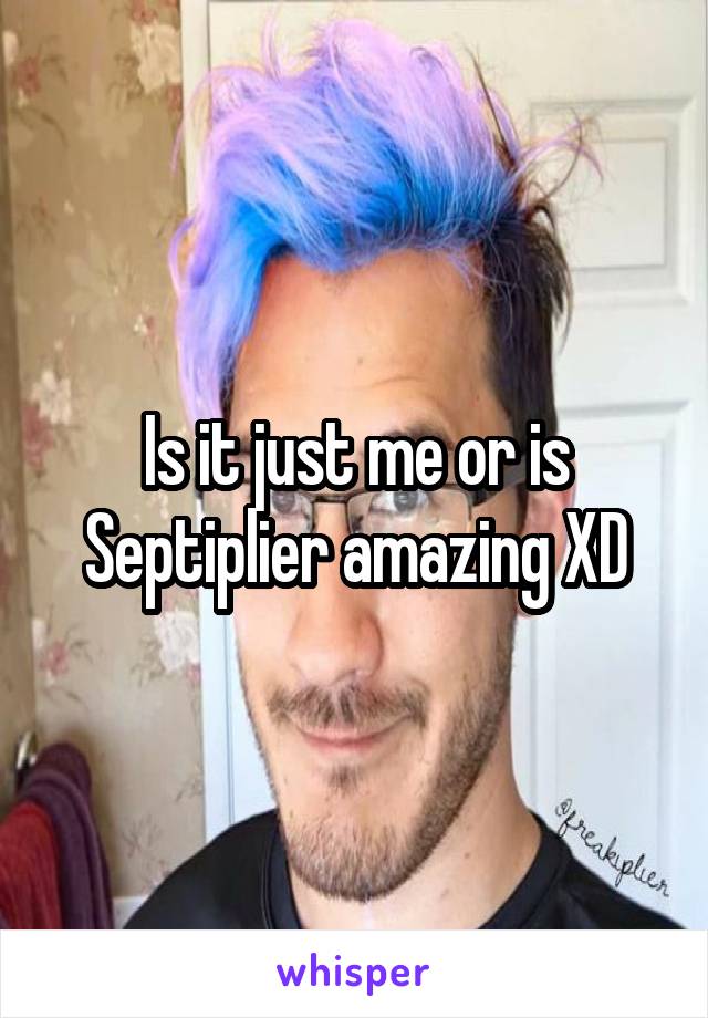 Is it just me or is Septiplier amazing XD