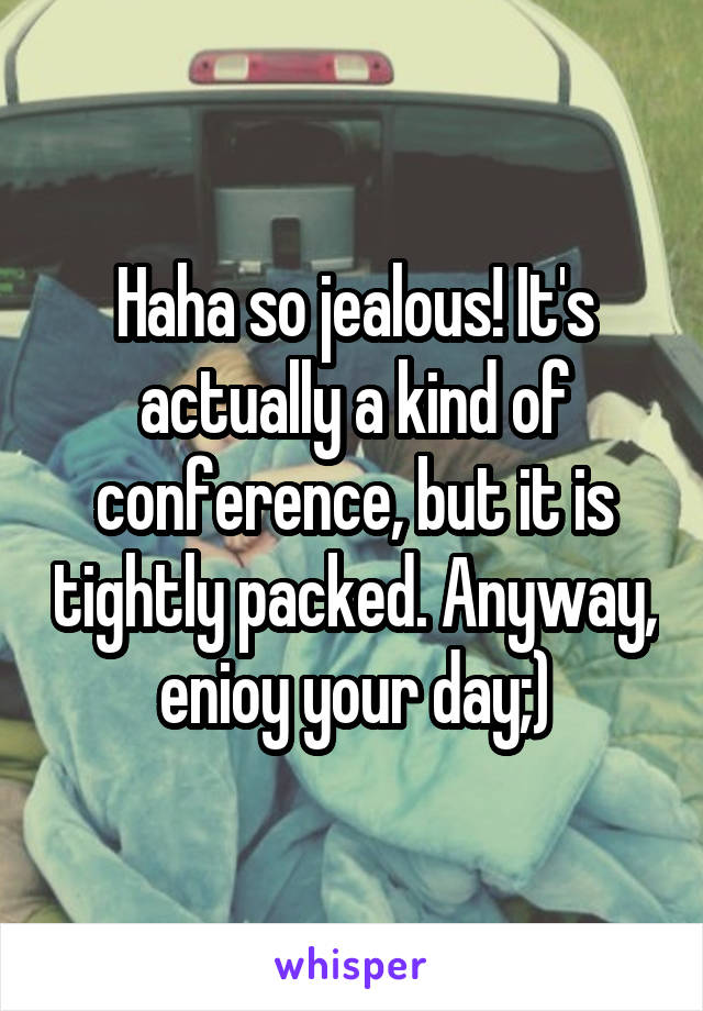 Haha so jealous! It's actually a kind of conference, but it is tightly packed. Anyway, enioy your day;)