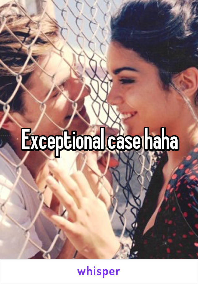 Exceptional case haha