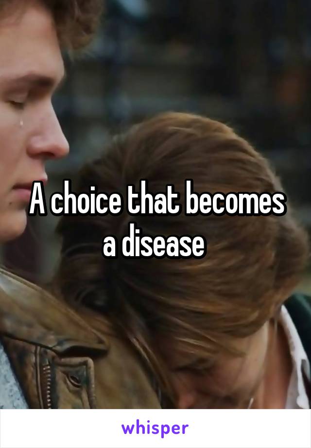 A choice that becomes a disease 