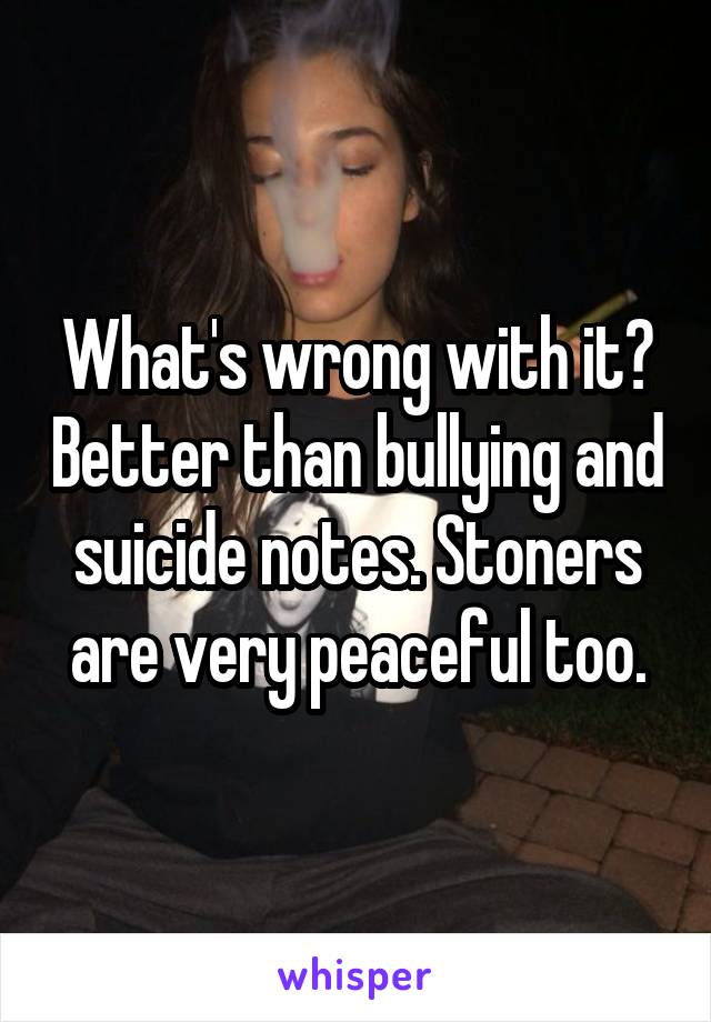 What's wrong with it? Better than bullying and suicide notes. Stoners are very peaceful too.