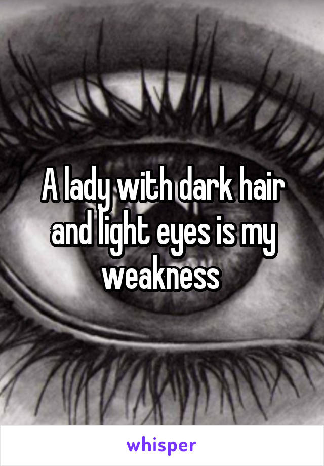 A lady with dark hair and light eyes is my weakness 