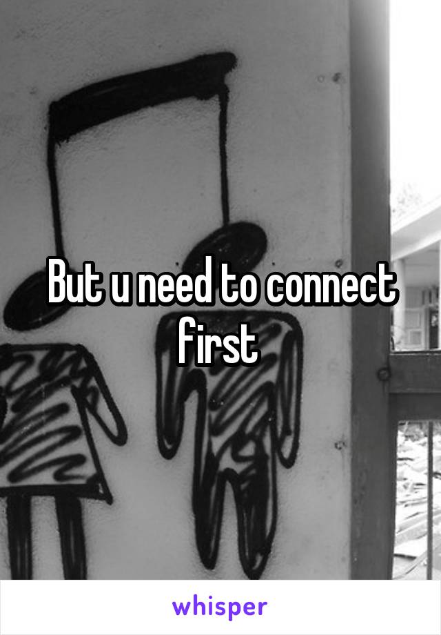 But u need to connect first 