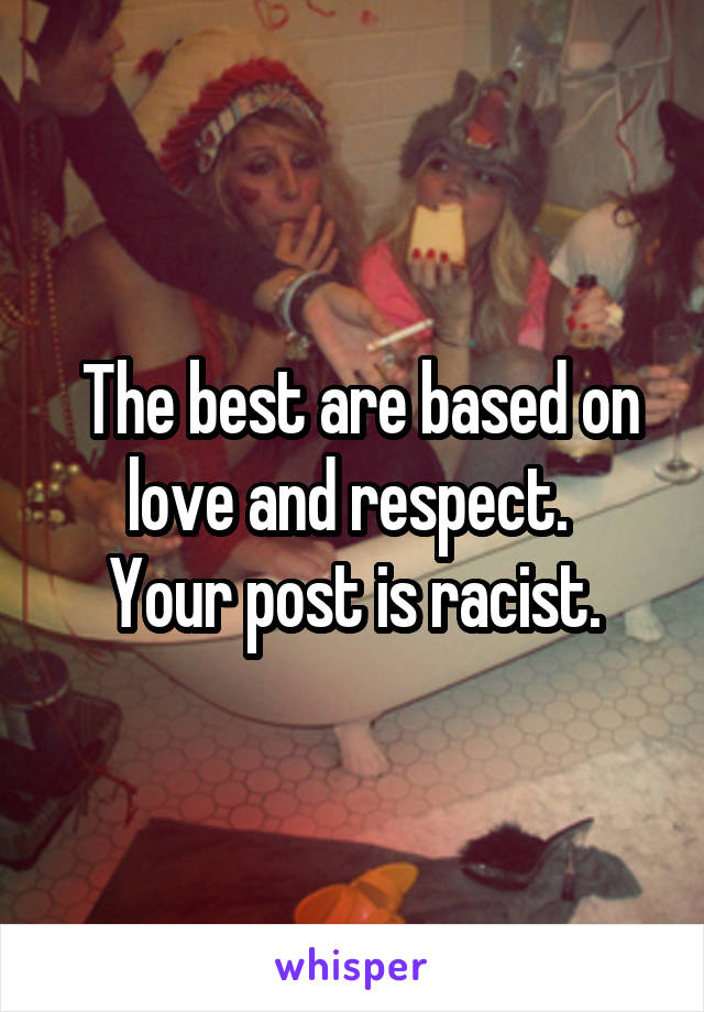  The best are based on love and respect. 
Your post is racist.