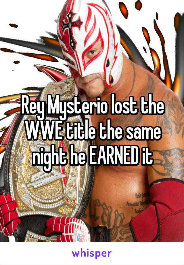 Rey Mysterio lost the WWE title the same night he EARNED it