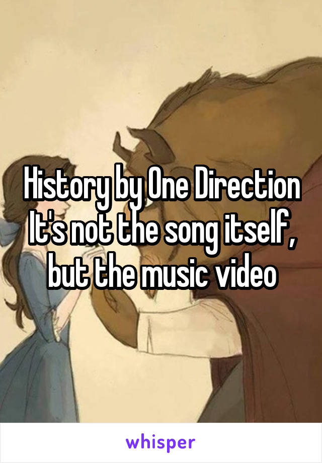 History by One Direction
It's not the song itself, but the music video