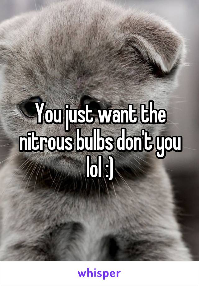 You just want the nitrous bulbs don't you lol :)