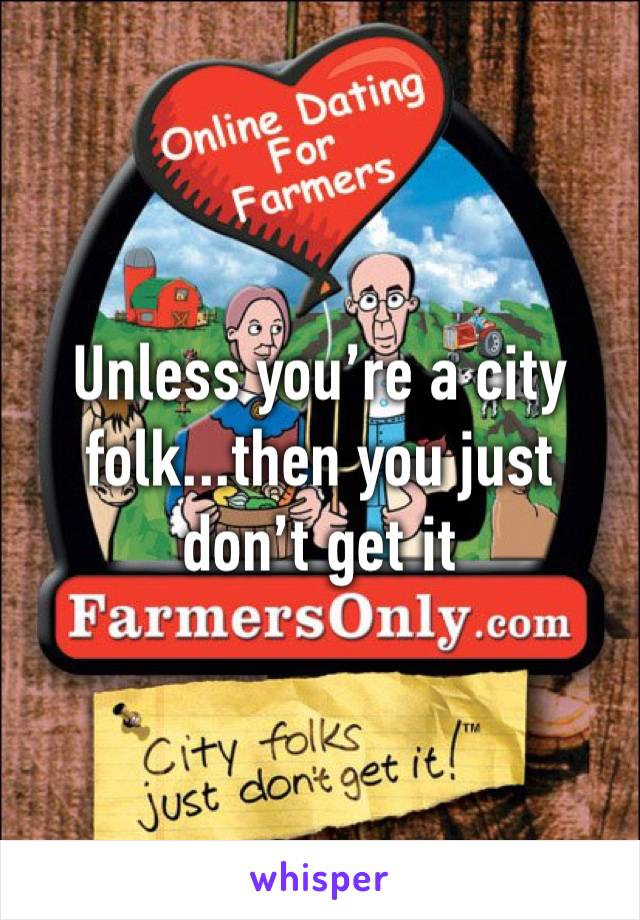 Unless you’re a city folk...then you just don’t get it 