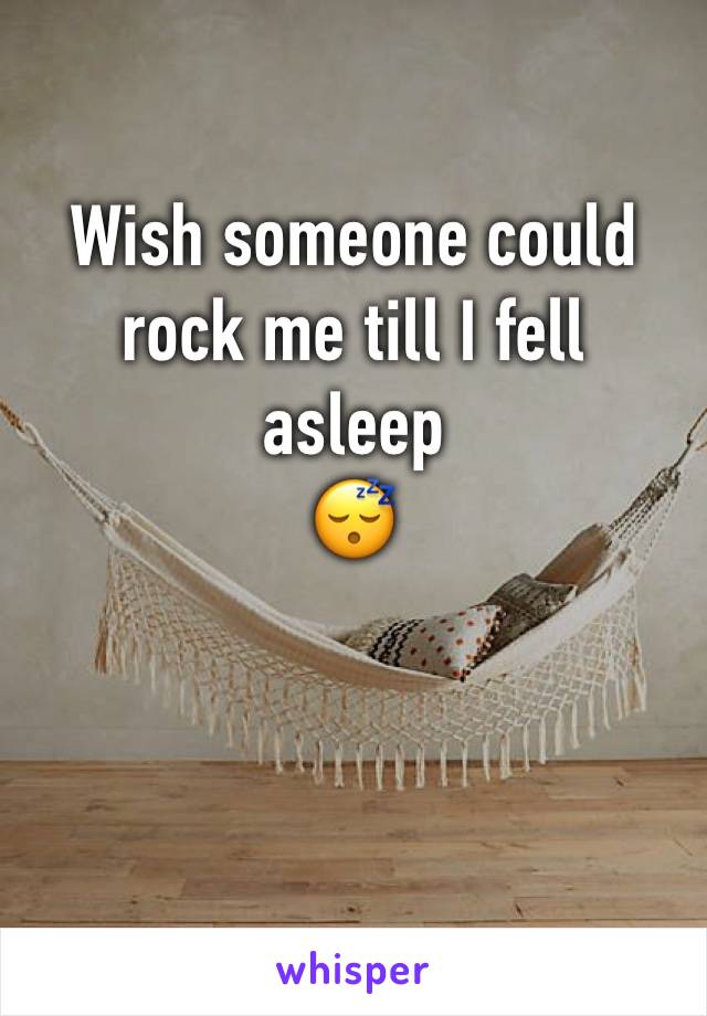 Wish someone could rock me till I fell asleep
😴