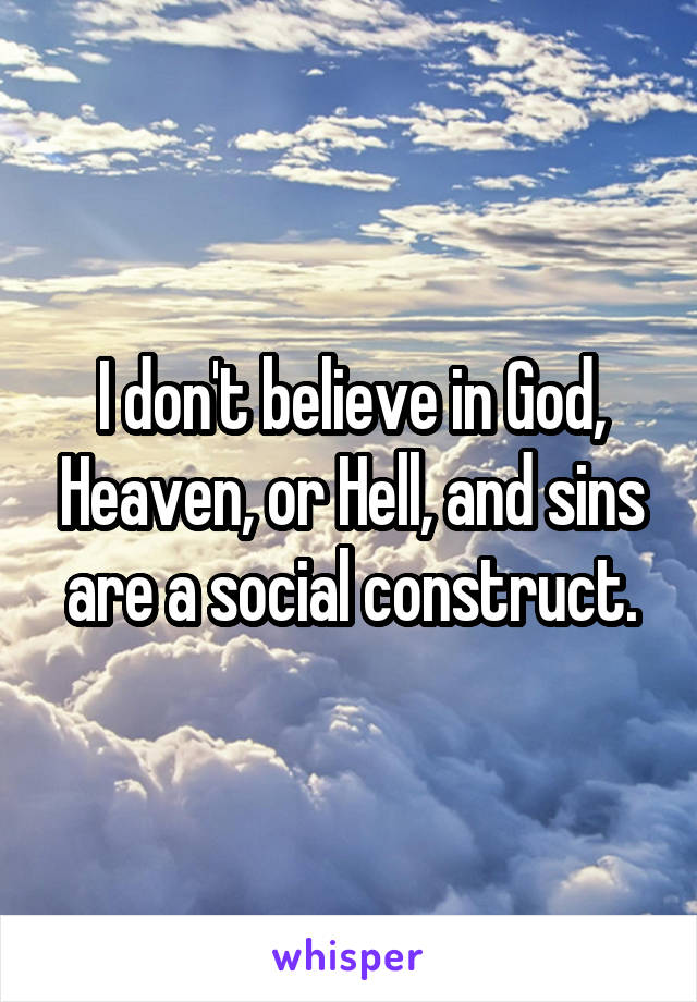 I don't believe in God, Heaven, or Hell, and sins are a social construct.
