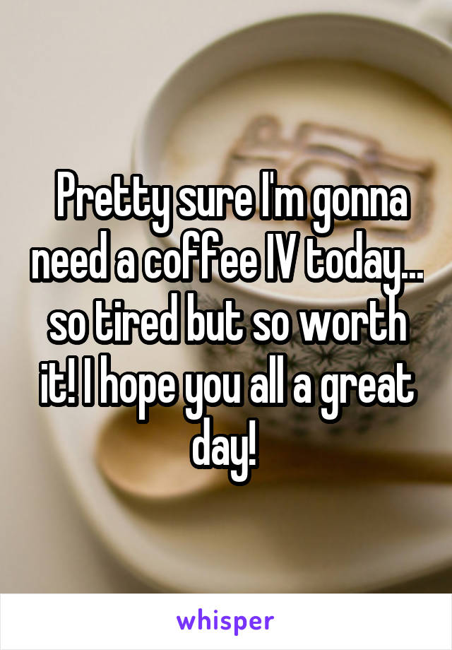  Pretty sure I'm gonna need a coffee IV today... so tired but so worth it! I hope you all a great day! 