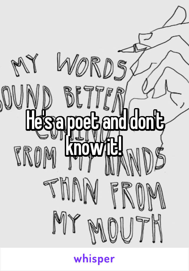 He's a poet and don't know it! 