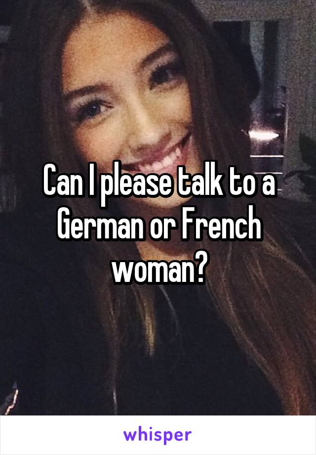 Can I please talk to a German or French woman?