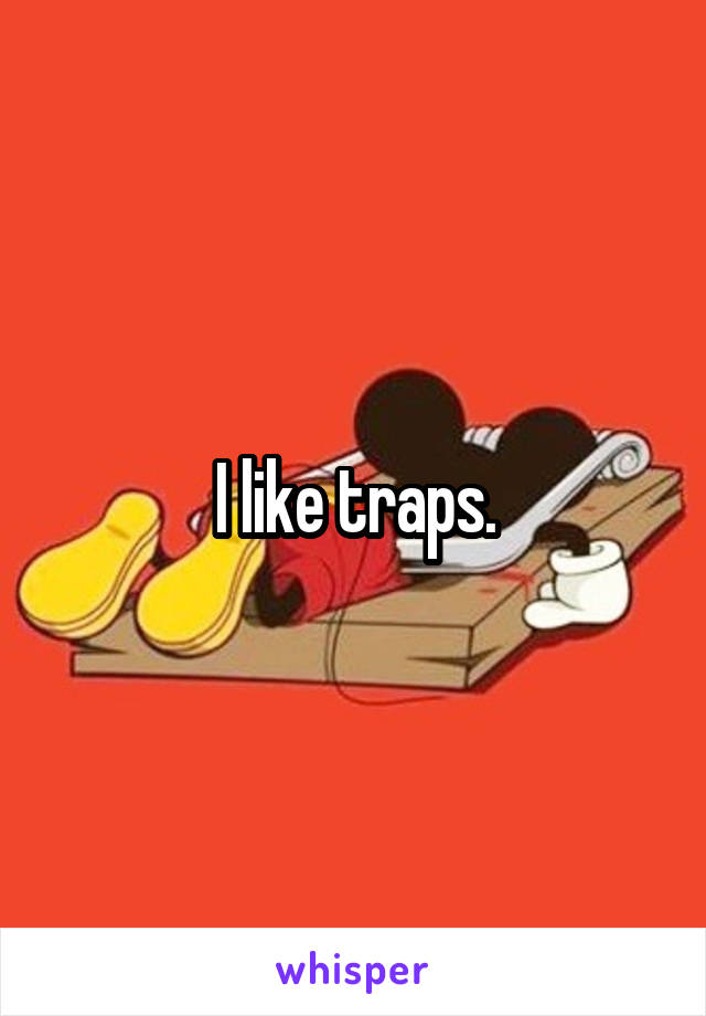 I like traps.