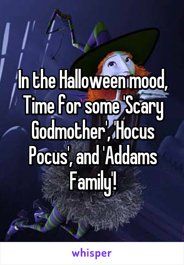 In the Halloween mood,
Time for some 'Scary Godmother', 'Hocus Pocus', and 'Addams Family'!