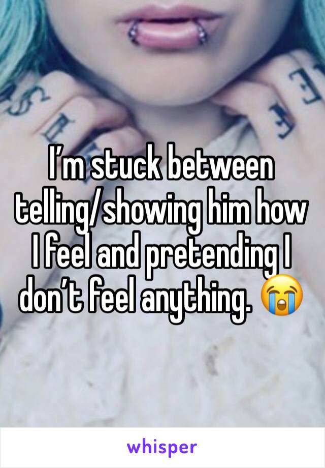 I’m stuck between telling/showing him how I feel and pretending I don’t feel anything. 😭