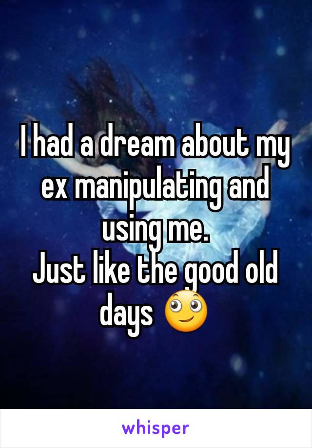 I had a dream about my ex manipulating and using me.
Just like the good old days 🙄