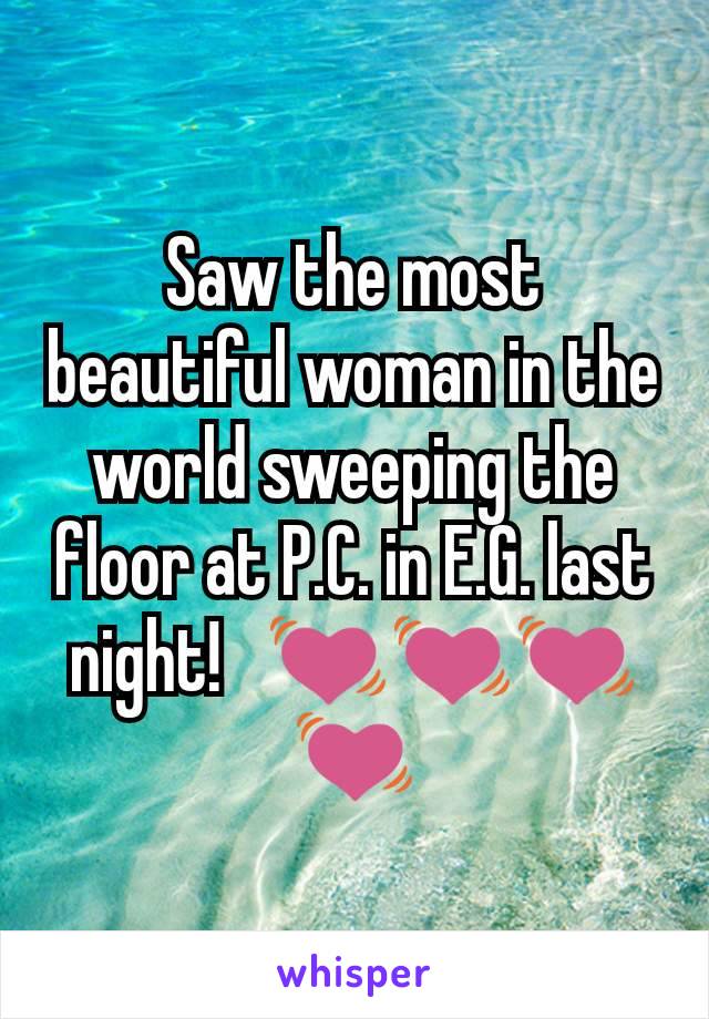 Saw the most beautiful woman in the world sweeping the floor at P.C. in E.G. last night!   💓💓💓💓