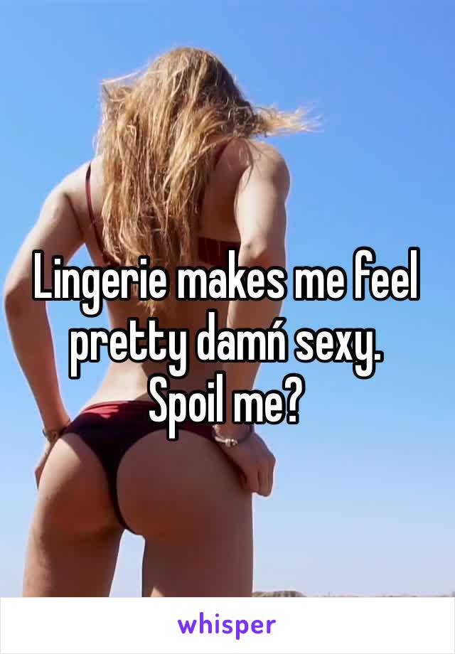 Lingerie makes me feel pretty damń sexy.
Spoil me?