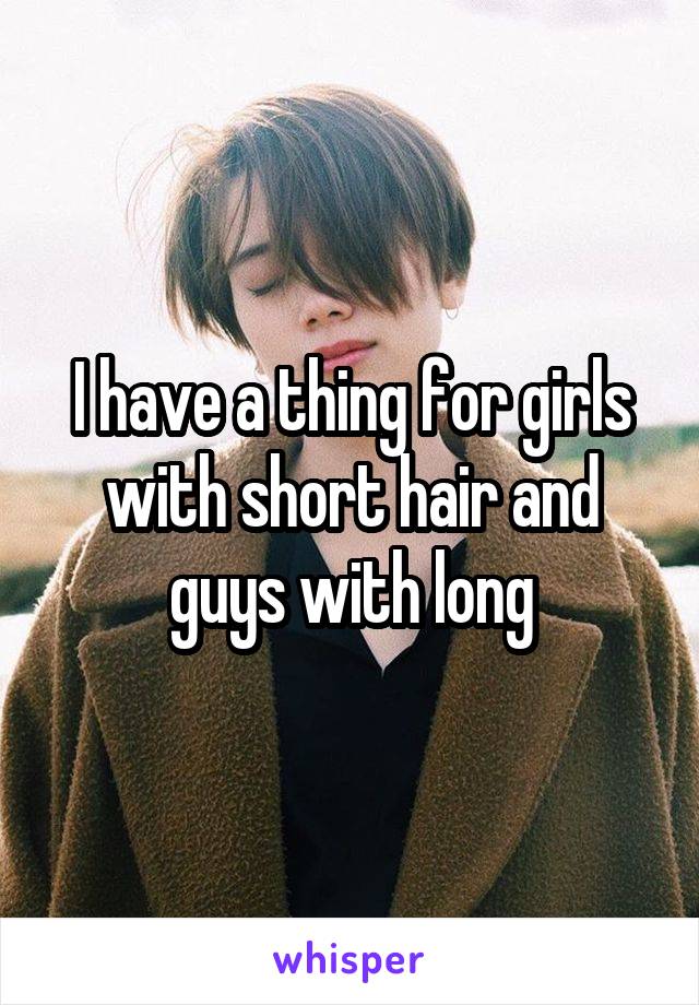 I have a thing for girls with short hair and guys with long