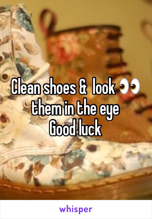 Clean shoes &  look 👀 them in the eye   
Good luck 