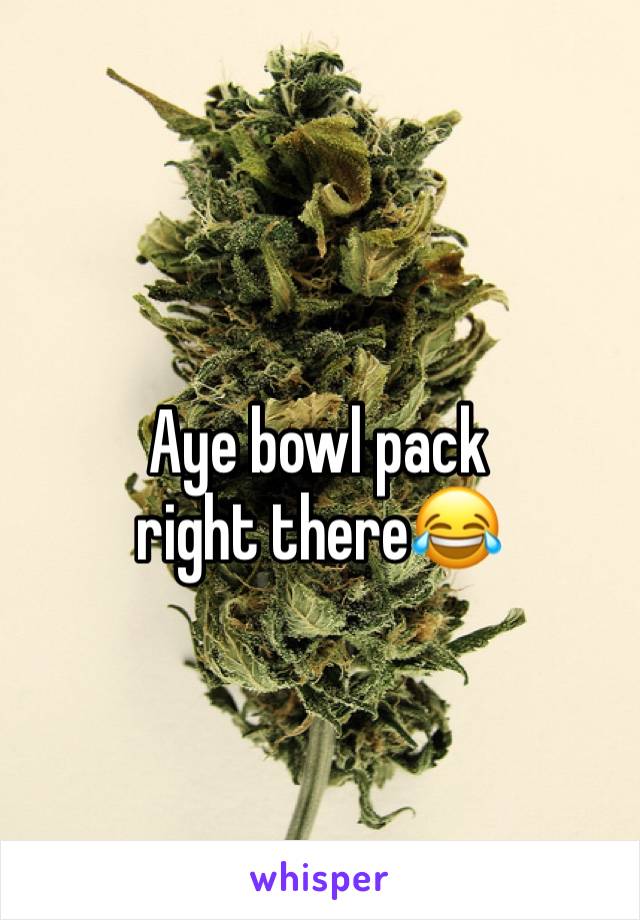 Aye bowl pack right there😂