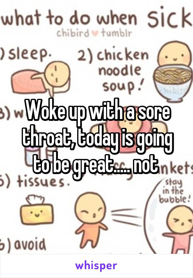 Woke up with a sore throat, today is going to be great..... not 