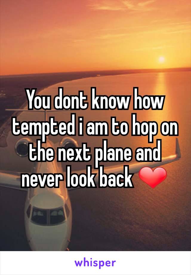 You dont know how tempted i am to hop on the next plane and never look back ❤