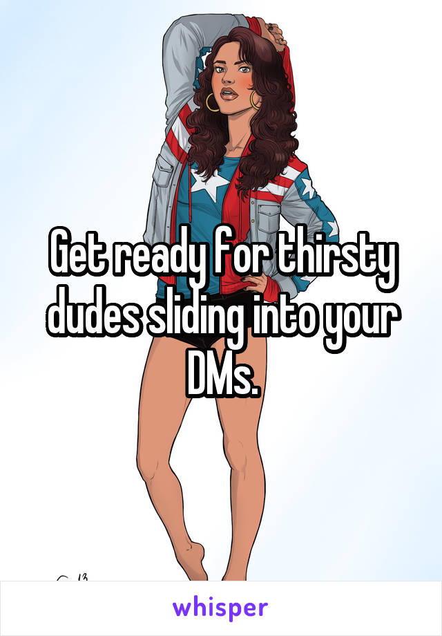 Get ready for thirsty dudes sliding into your DMs.