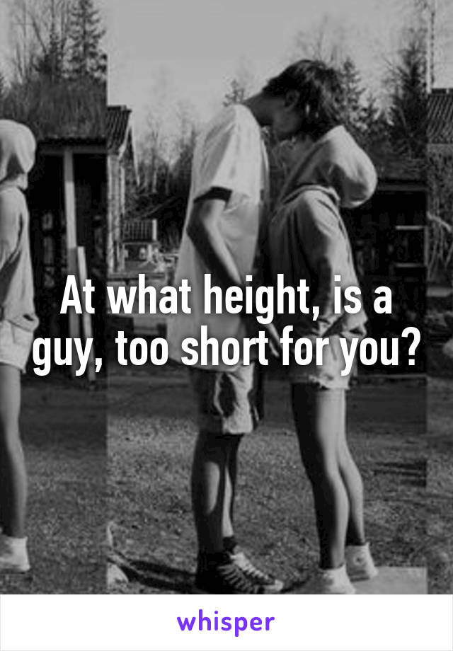 At what height, is a guy, too short for you?