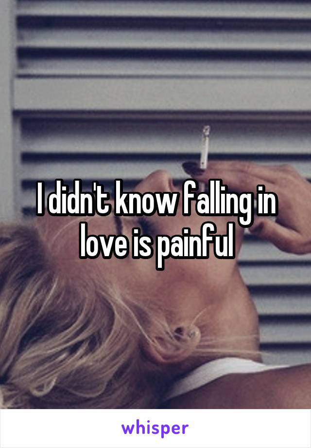 I didn't know falling in love is painful
