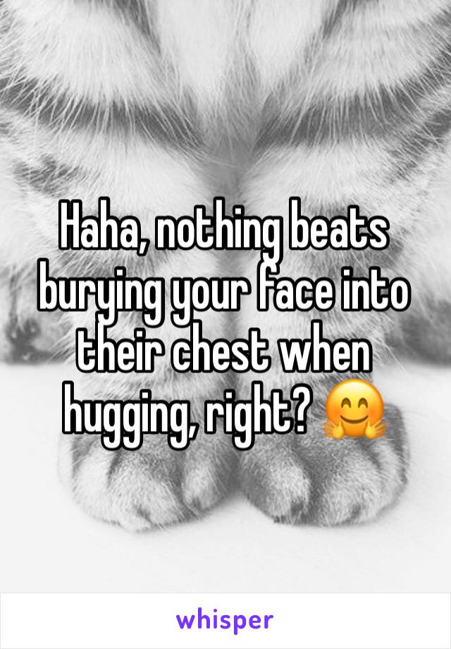 Haha, nothing beats burying your face into their chest when hugging, right? 🤗