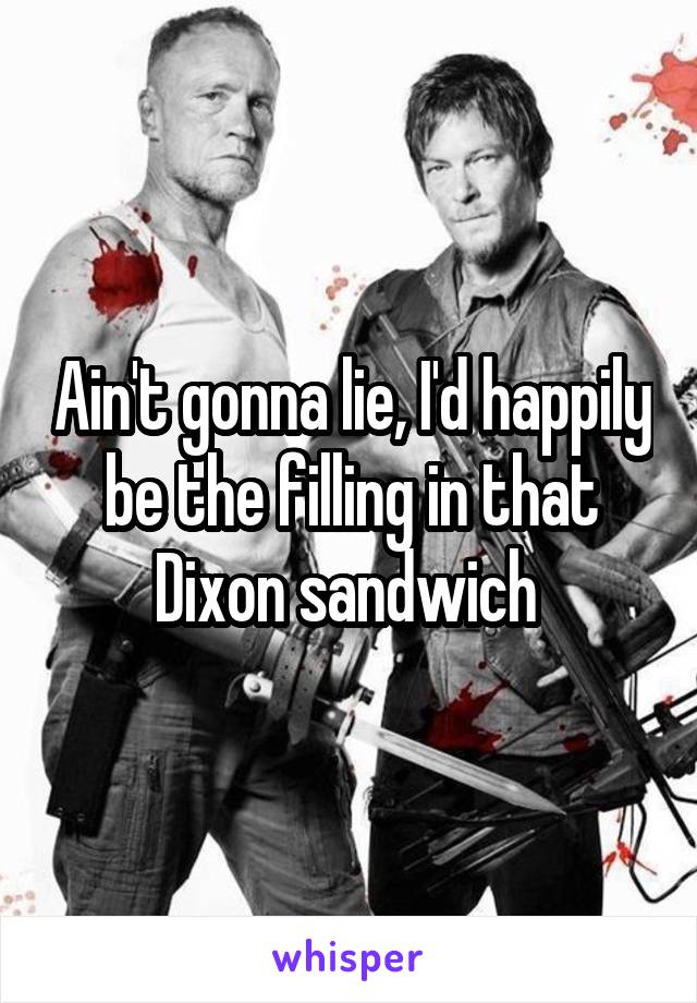 Ain't gonna lie, I'd happily be the filling in that Dixon sandwich 
