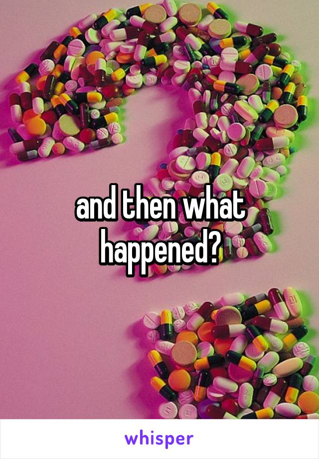 and then what happened?