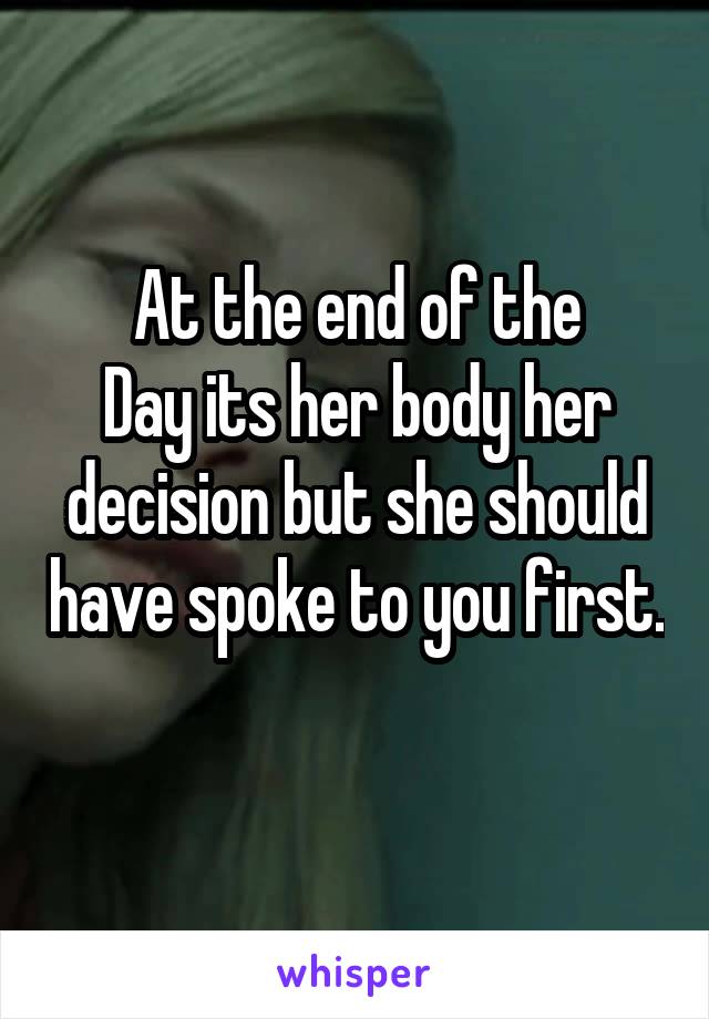 At the end of the
Day its her body her decision but she should have spoke to you first. 