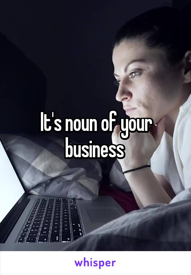 It's noun of your business 