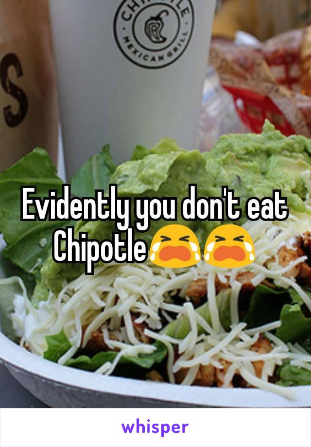Evidently you don't eat Chipotle😭😭