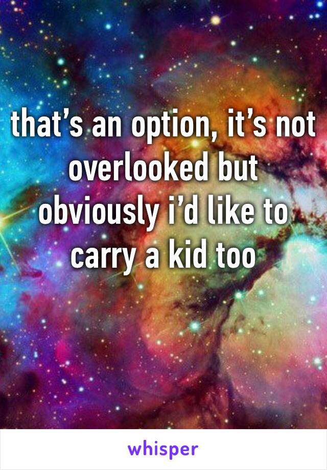 that’s an option, it’s not overlooked but obviously i’d like to carry a kid too