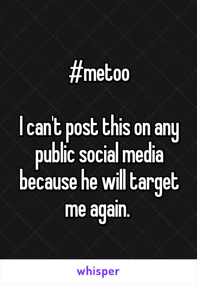#metoo

I can't post this on any public social media because he will target me again. 