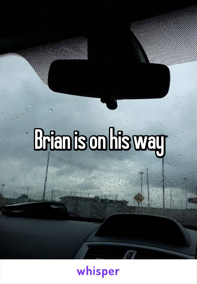 Brian is on his way