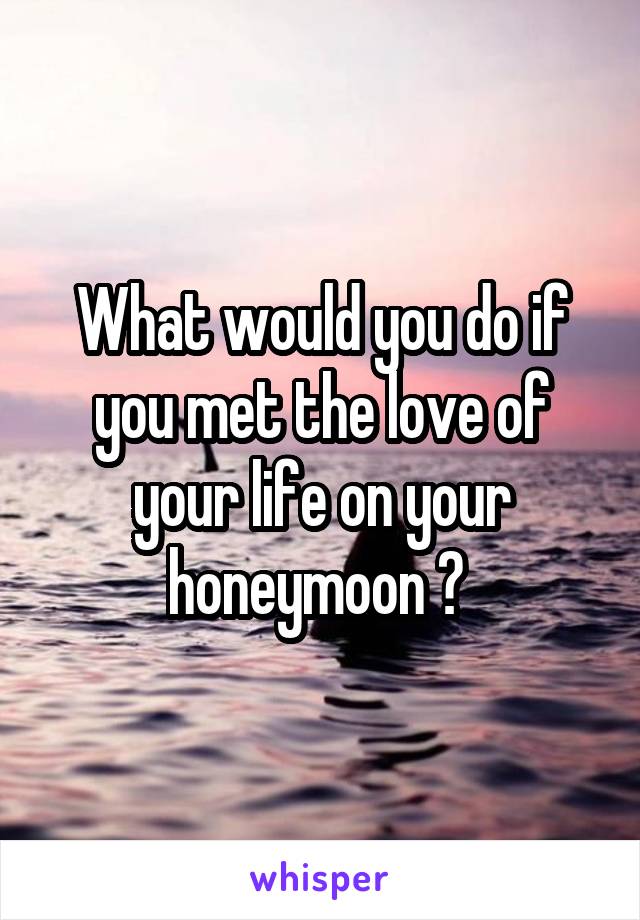 What would you do if you met the love of your life on your honeymoon ? 